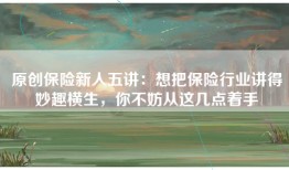 原创保险新人五讲：想把保险行业讲得妙趣横生，你不妨从这几点着手