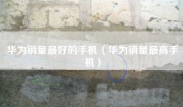 华为销量最好的手机（华为销量最高手机）