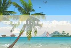 '智能AI写作助手：全面赋能内容创作平台'