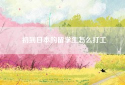 初到日本的留学生怎么打工