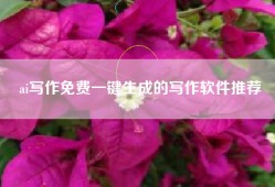 ai写作免费一键生成的写作软件推荐