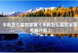 手机怎么监控家里（手机怎么监控家里电脑开机）
