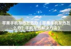 苹果手机发热怎么办（苹果手机发热怎么办？手机发热解决方法）