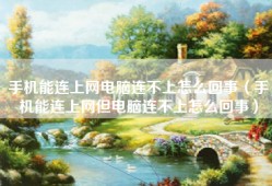 手机能连上网电脑连不上怎么回事（手机能连上网但电脑连不上怎么回事）