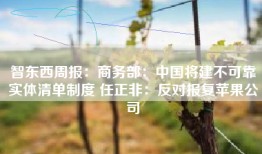 智东西周报：商务部：中国将建不可靠实体清单制度 任正非：反对报复苹果公司