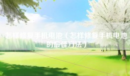 怎样修复手机电池（怎样修复手机电池的最佳方法）