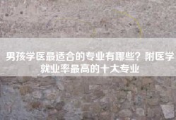 男孩学医最适合的专业有哪些？附医学就业率最高的十大专业