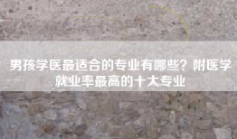 男孩学医最适合的专业有哪些？附医学就业率最高的十大专业