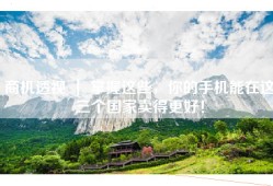 商机透视 ｜ 掌握这些，你的手机能在这三个国家卖得更好！
