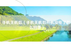 手机关机后（手机关机后开机没电了怎么回事）