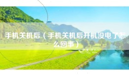手机关机后(手机关机后开机没电了怎么回事)