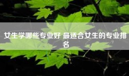 女生学哪些专业好 最适合女生的专业排名