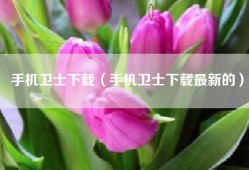 手机卫士下载（手机卫士下载最新的）