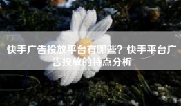 快手广告投放平台有哪些？快手平台广告投放的特点分析