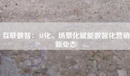互联数智：AI化、场景化赋能数智化营销新业态