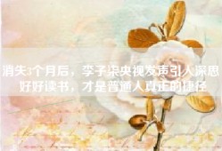 消失3个月后，李子柒央视发声引人深思：好好读书，才是普通人真正的捷径