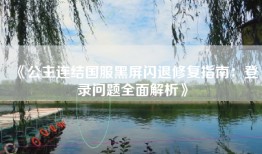 《公主连结国服黑屏闪退修复指南：登录问题全面解析》