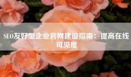 SEO友好型企业官网建设指南：提高在线可见度