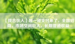 【找合伙人】碰一碰支付来了，全国招商，市场空间巨大，长期管道收益