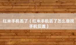 红米手机丢了（红米手机丢了怎么查找手机位置）