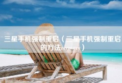三星手机强制重启（三星手机强制重启的方法recovery）