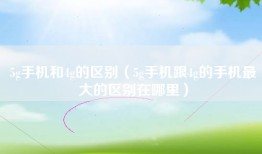 5g手机和4g的区别（5g手机跟4g的手机最大的区别在哪里）