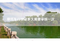 摩托车行驶证多久需要审核一次