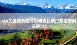 SEO关键词布局时如何查找用户爱搜索的关键词？