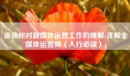 谈谈你对新媒体运营工作的理解(详解全媒体运营师（入行必读）)