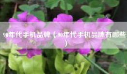 90年代手机品牌（90年代手机品牌有哪些）