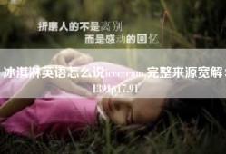冰淇淋英语怎么说icecream,完整来源宽解：1391p17.91
