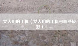 女人用的手机（女人用的手机号哪些较好）