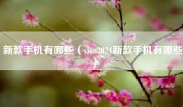 新款手机有哪些（vivo2024新款手机有哪些）