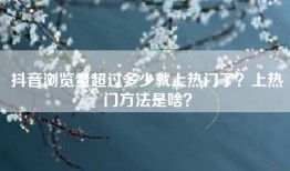 抖音浏览量超过多少就上热门了？上热门方法是啥？