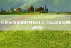可以写文章的软件叫什么 可以写文章的app推荐
