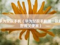 华为女款手机（华为女款手机哪一款最好用又便宜）