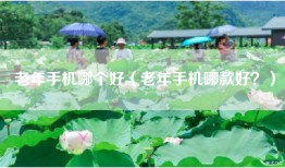 老年手机哪个好（老年手机哪款好？）