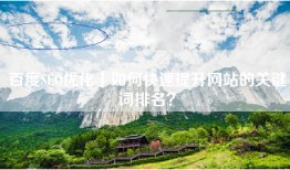 百度SEO优化｜如何快速提升网站的关键词排名？