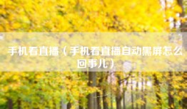 手机看直播（手机看直播自动黑屏怎么回事儿）