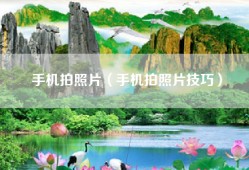 手机拍照片（手机拍照片技巧）