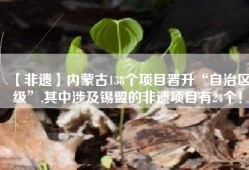 【非遗】内蒙古138个项目晋升“自治区级”,其中涉及锡盟的非遗项目有24个！
