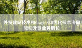 外贸建站技术和Google SEO优化技术协同驱动外贸业务增长