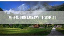 新手如何做自媒体？干货来了！