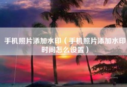 手机照片添加水印（手机照片添加水印时间怎么设置）
