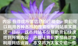 内容 在寻找所需信息的过程中，我们可以利用各种各样的搜索引擎网站来实现这一目标。这些网站不仅帮助我们快速找到所需内容，还能让我们更加高效地利用网络资源。本文将为大家介绍一些常见的搜索引擎网站及其特点。