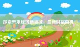 探索未来经济新领域，最新财富商机一览