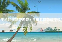 手机如何隐藏视频（手机怎样隐藏视频）