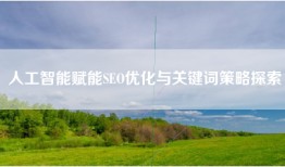 人工智能赋能SEO优化与关键词策略探索