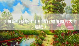 手机流行壁纸（手机流行壁纸图片大全墙纸）