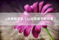 lg冰淇淋手机（LG冰淇淋手机山寨）